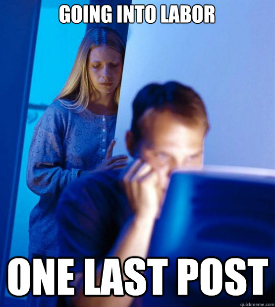Going into labor One last post  Sexy redditor wife