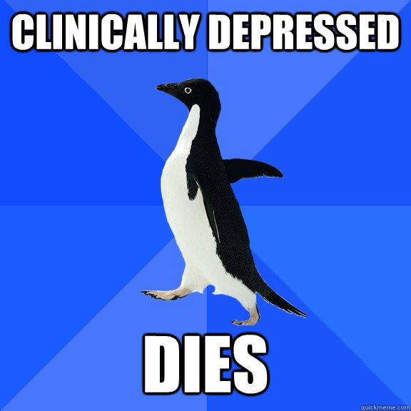 clinically depressed dies  Socially Awkward Penguin