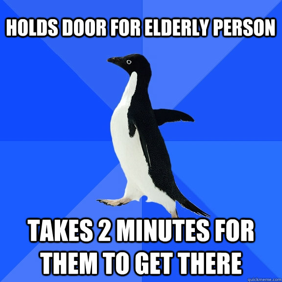 Holds door For Elderly Person Takes 2 minutes for them to get there  Socially Awkward Penguin