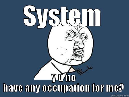 SYSTEM Y U NO HAVE ANY OCCUPATION FOR ME? Y U No