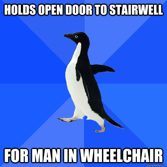 Holds open door to stairwell For man in wheelchair  Socially Awkward Penguin