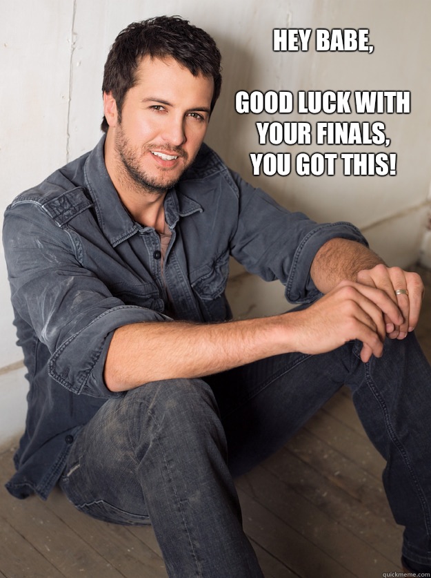 Hey babe,

good luck with your finals,
you got this!  Luke Bryan Hey Girl
