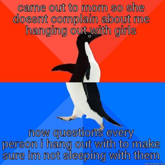 CAME OUT TO MOM SO SHE DOESNT COMPLAIN ABOUT ME HANGING OUT WITH GIRLS NOW QUESTIONS EVERY PERSON I HANG OUT WITH TO MAKE SURE IM NOT SLEEPING WITH THEM Socially Awesome Awkward Penguin