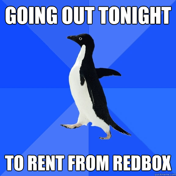 going out tonight to rent from redbox  Socially Awkward Penguin