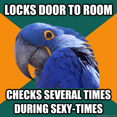 Locks door to room Checks several times during sexy-times  Paranoid Parrot