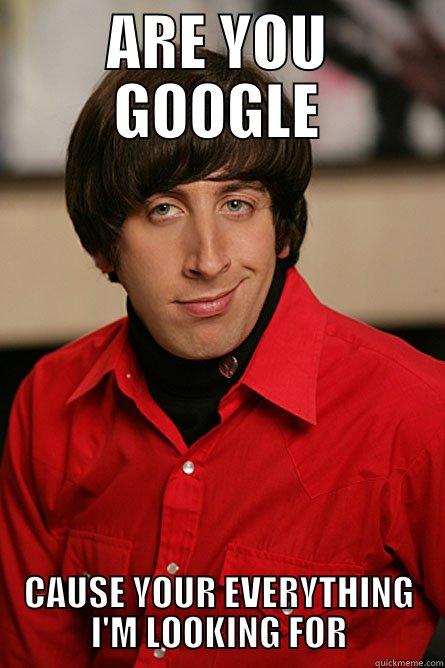 ARE YOU GOOGLE CAUSE YOUR EVERYTHING I'M LOOKING FOR Pickup Line Scientist