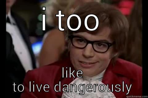 ur a risky guy - I TOO LIKE TO LIVE DANGEROUSLY Dangerously - Austin Powers