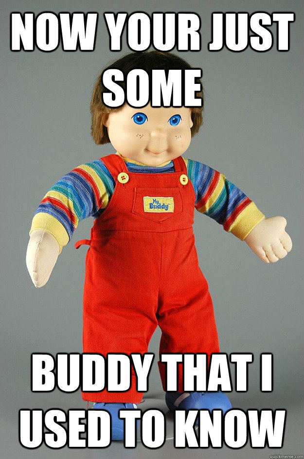 Now Your Just some Buddy that i used to know - Now Your Just some Buddy that i used to know  Misc