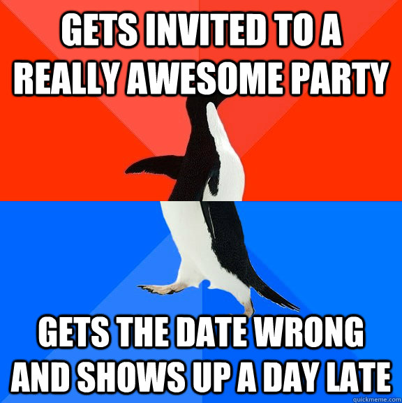 gets invited to a really awesome party gets the date wrong and shows up a day late  Socially Awesome Awkward Penguin