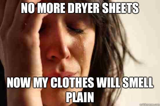 No more dryer sheets Now my clothes will smell plain  First World Problems