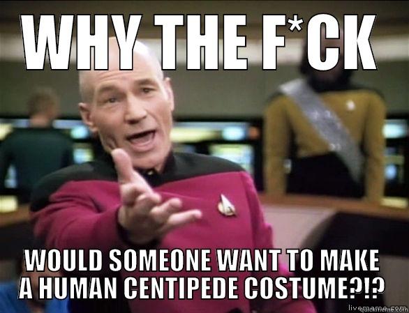 No. Just...just no. - WHY THE F*CK WOULD SOMEONE WANT TO MAKE A HUMAN CENTIPEDE COSTUME?!? Annoyed Picard HD