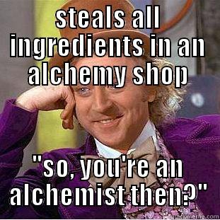 Scamming alchemist - STEALS ALL INGREDIENTS IN AN ALCHEMY SHOP ''SO, YOU'RE AN ALCHEMIST THEN?'' Condescending Wonka