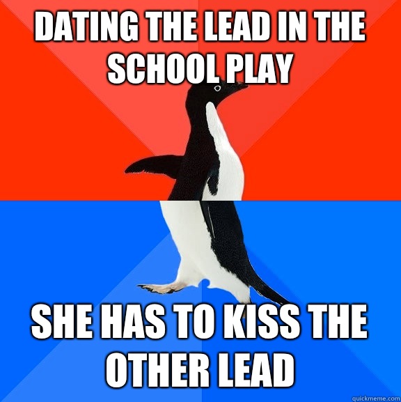 Dating the lead in the school play she has to kiss the other lead  Socially Awesome Awkward Penguin
