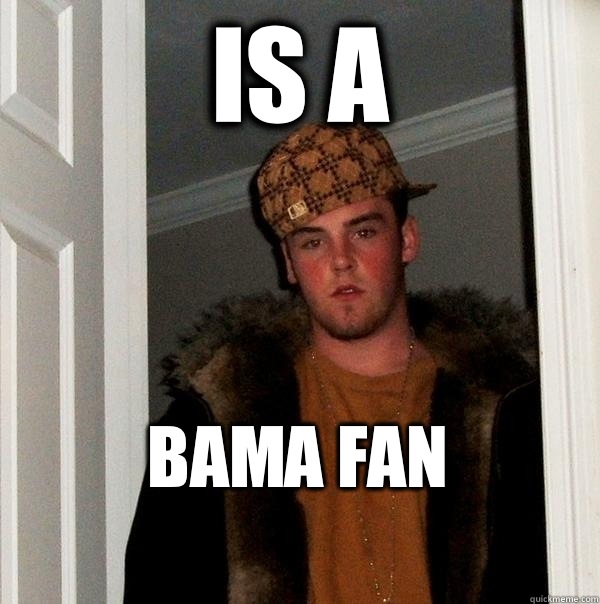 Is a Bama Fan
  Scumbag Steve