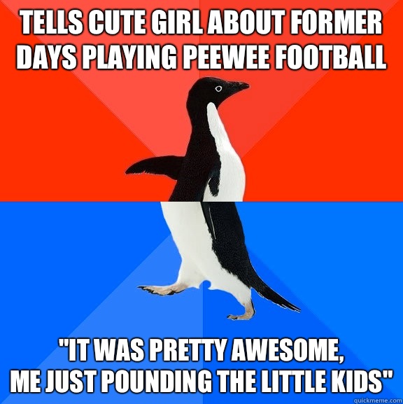 Tells cute girl about former days playing peewee football 