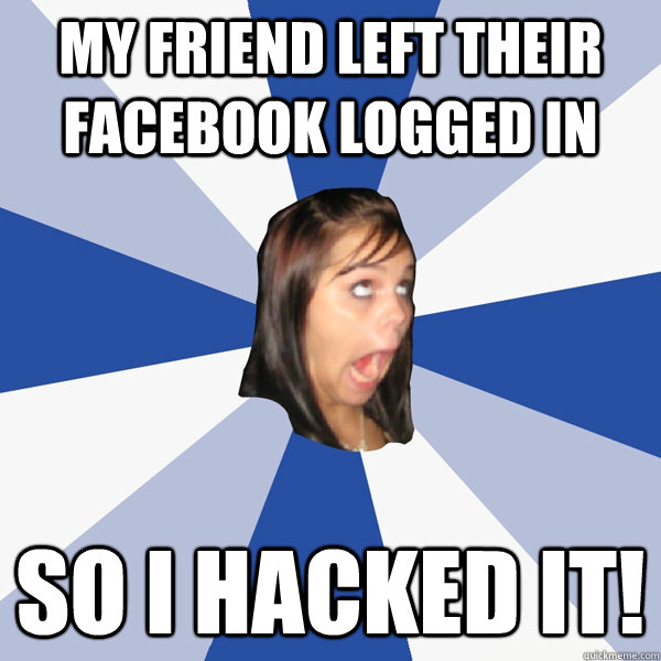 My friend left their facebook logged in  SO I HACKED IT!  Annoying Facebook Girl