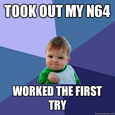 Took out my N64 Worked the first try  Success Kid