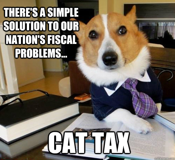 There's a simple solution to our nation's fiscal problems... CAT TAX - There's a simple solution to our nation's fiscal problems... CAT TAX  Lawyer Dog