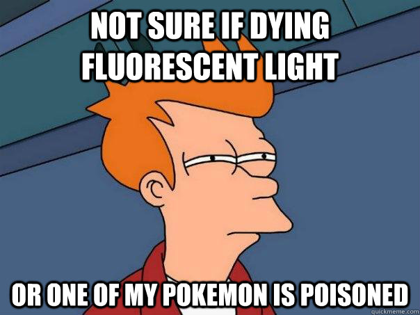 Not sure if dying fluorescent light Or one of my pokemon is poisoned - Not sure if dying fluorescent light Or one of my pokemon is poisoned  Futurama Fry