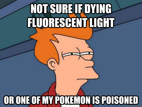 Not sure if dying fluorescent light Or one of my pokemon is poisoned  Futurama Fry