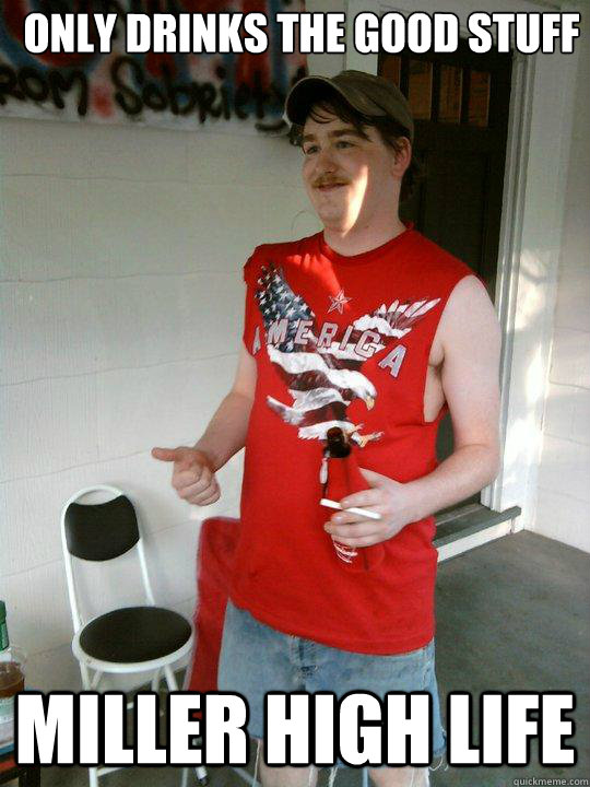 Only drinks the good stuff Miller High Life  Redneck Randal