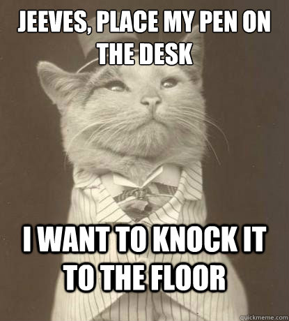 Jeeves, Place my Pen on the desk I want to knock it to the floor - Jeeves, Place my Pen on the desk I want to knock it to the floor  Aristocat