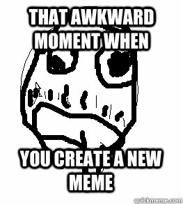 That Awkward Moment When  You create a new meme  