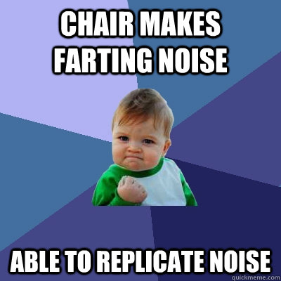 Chair makes farting noise Able to replicate noise  Success Kid