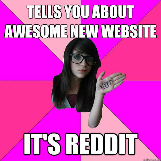 Tells you about awesome new website It's reddit  Idiot Nerd Girl