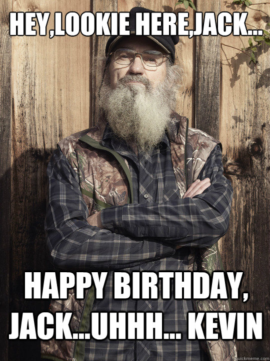 hey,lookie here,jack... happy birthday, jack...uhhh... kevin  Duck Dynasty Birthday