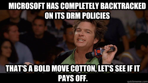 Microsoft has completely backtracked on its DRM policies that's a bold move cotton, let's see if it pays off.  - Microsoft has completely backtracked on its DRM policies that's a bold move cotton, let's see if it pays off.   Bold Move Cotton