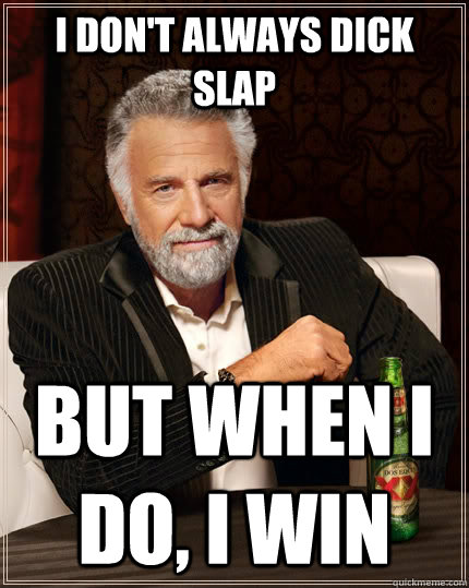 I don't always dick slap But when i DO, i win  The Most Interesting Man In The World