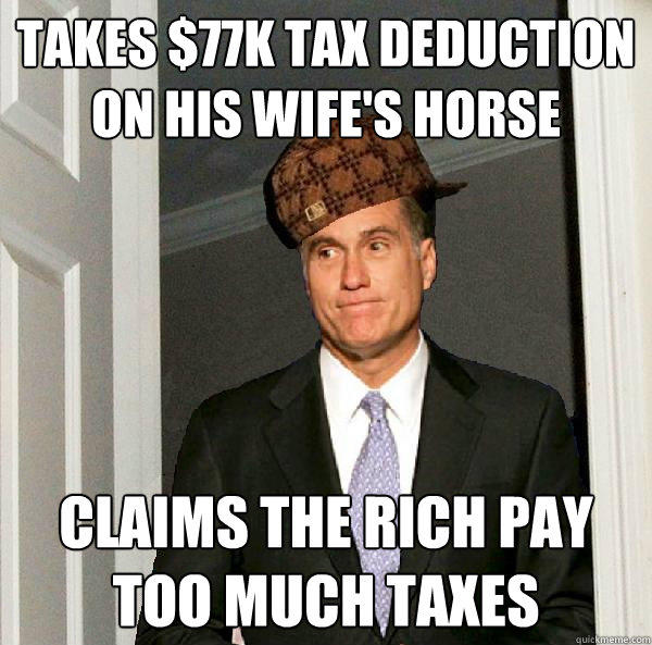 Takes $77k tax deduction on his wife's horse claims the rich pay too much taxes  Scumbag Mitt Romney