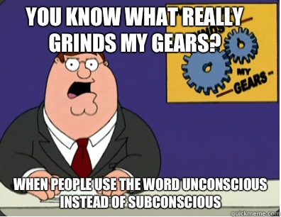 you know what really grinds my gears? When people use the word unconscious instead of subconscious  Family Guy Grinds My Gears
