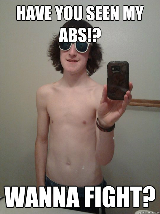 have you seen my abs!? wanna fight?  