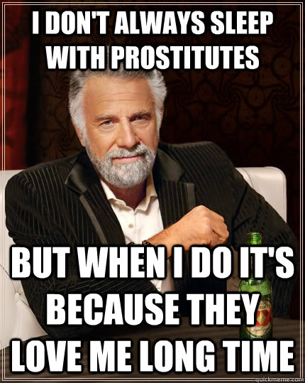 I don't always sleep with prostitutes but when i do it's because they love me long time  The Most Interesting Man In The World