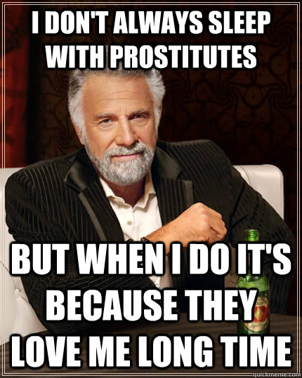 I don't always sleep with prostitutes but when i do it's because they love me long time  The Most Interesting Man In The World