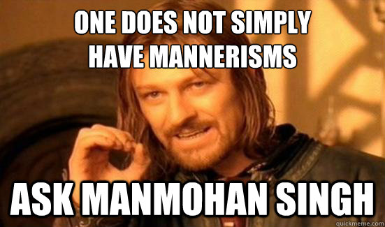 One Does Not Simply 
Have Mannerisms ask manmohan singh  Boromir