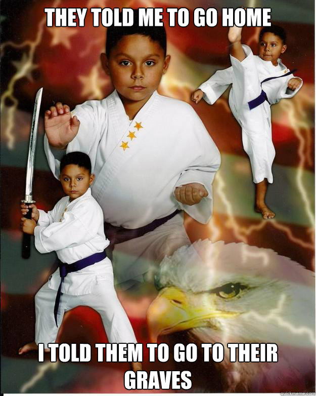 they told me to go home i told them to go to their graves  Karate Kid Jose