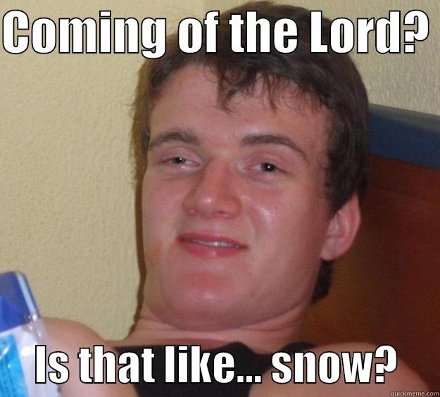 COMING OF THE LORD?       IS THAT LIKE... SNOW?     10 Guy