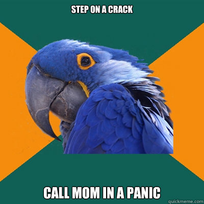 step on a crack call mom in a panic  Paranoid Parrot