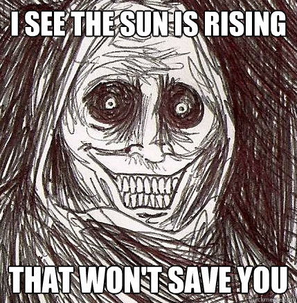 I see the sun is rising That won't save you  Horrifying Houseguest
