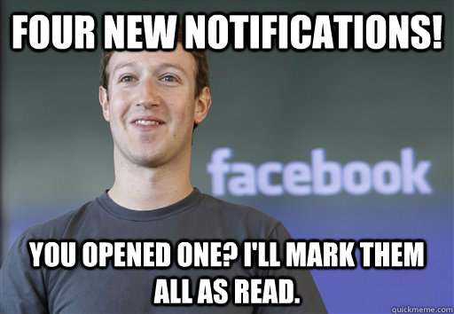 Four new notifications! You opened one? I'll mark them all as read.  Scumbag Facebook