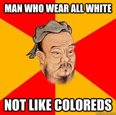 man who wear all white not like coloreds  Confucius says