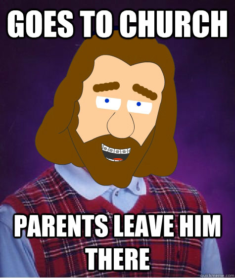 Goes to church Parents leave him there - Goes to church Parents leave him there  Bad Luck Jesus