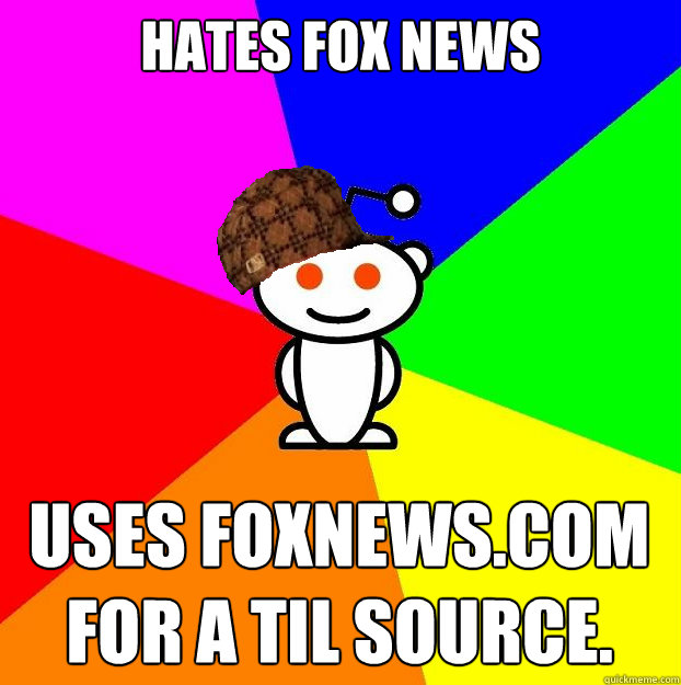 Hates Fox News Uses Foxnews.com for a TIL source.  Scumbag Redditor