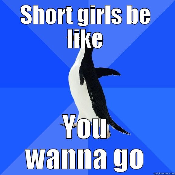 SHORT GIRLS BE LIKE YOU WANNA GO Socially Awkward Penguin