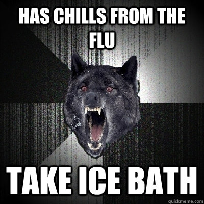 Has chills from the flu Take ICE bath  Bullets - Insanity wolf