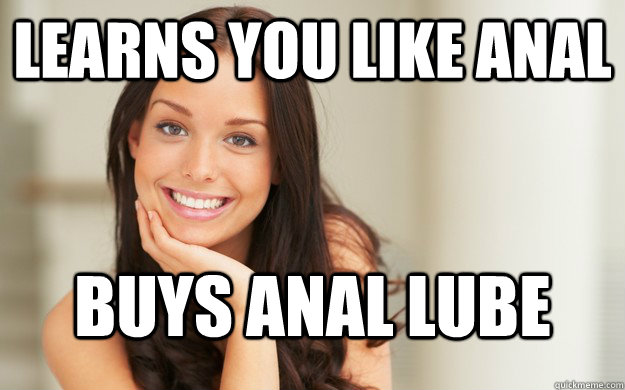 learns you like anal buys anal lube  Good Girl Gina