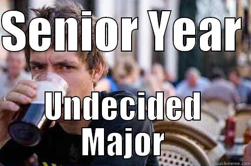 SENIOR YEAR  UNDECIDED MAJOR Lazy College Senior